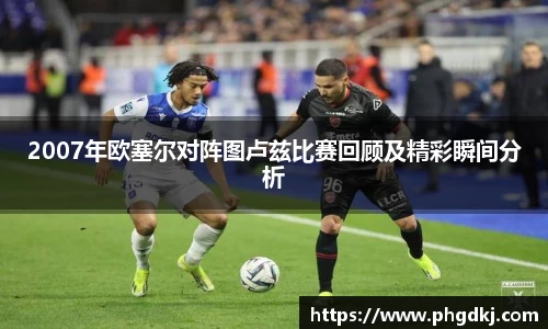 2007年欧塞尔对阵图卢兹比赛回顾及精彩瞬间分析