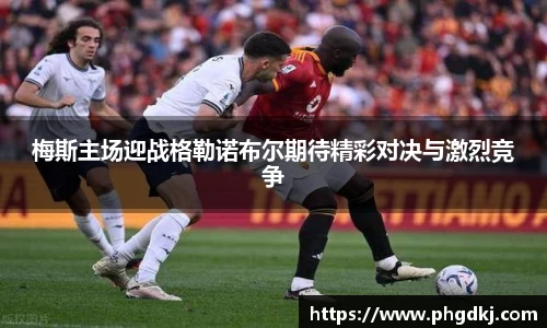 梅斯主场迎战格勒诺布尔期待精彩对决与激烈竞争